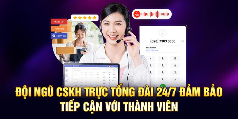 Đội ngũ CSKH trực tổng đài 24/7 đảm bảo tiếp cận với thành viên