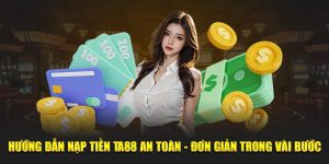 Hướng Dẫn Nạp Tiền Ta88 An Toàn - Đơn Giản Trong Vài Bước