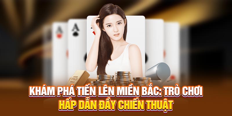 Khám Phá Tiến Lên Miền Bắc: Trò Chơi Hấp Dẫn Đầy Chiến Thuật