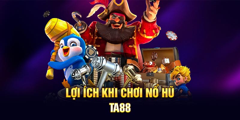 Lợi ích khi chơi nổ hũ TA88