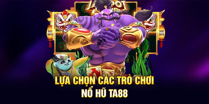 Lựa chọn các tựa game nổ hũ TA88