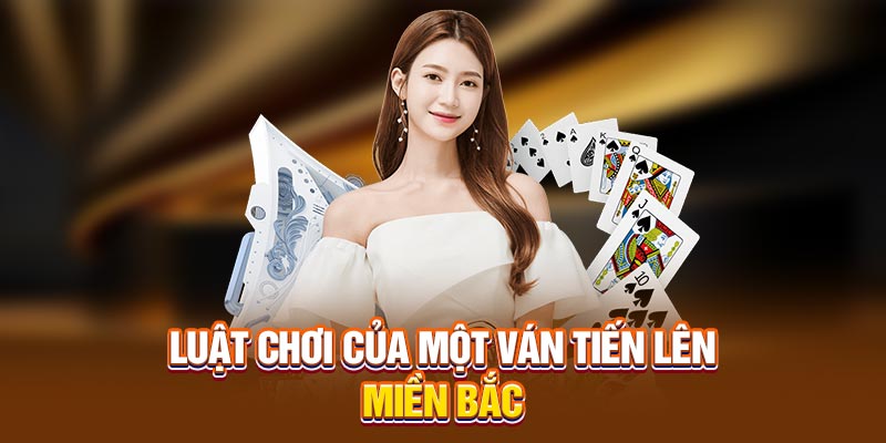 Luật chơi của một ván tiến lên miền Bắc