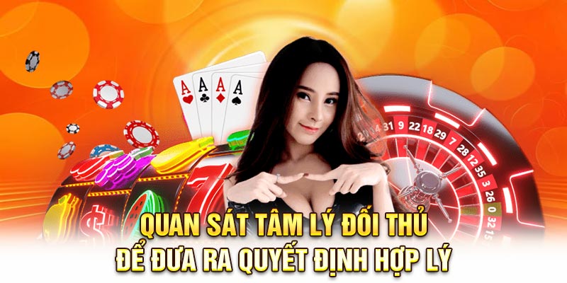 Quan sát tâm lý đối thủ để đưa ra quyết định hợp lý