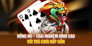 Rồng Hổ – Trải Nghiệm Đỉnh Cao Với Trò Chơi Hấp Dẫn