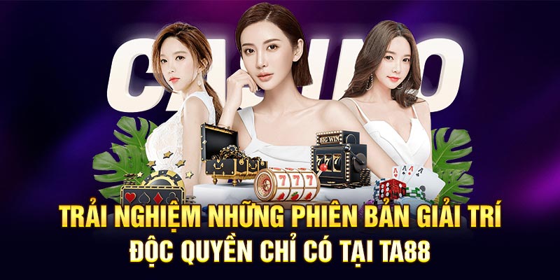 Trải nghiệm những phiên bản giải trí độc quyền chỉ có tại Ta88