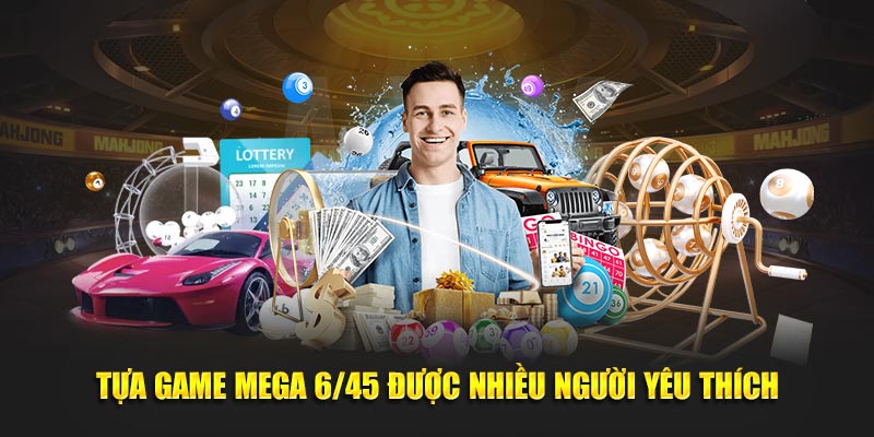 Tựa game mega 6/45 được nhiều người yêu thích